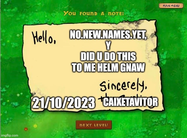 Letter From The Zombies | NO.NEW.NAMES.YET, Y DID U DO THIS TO ME HELM GNAW; 21/10/2023; CAIXETAVITOR | image tagged in letter from the zombies | made w/ Imgflip meme maker