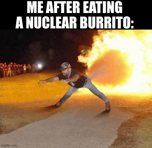 fire fart | ME AFTER EATING A NUCLEAR BURRITO: | image tagged in fire fart | made w/ Imgflip meme maker