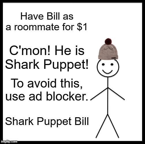 Be Like Bill | Have Bill as a roommate for $1; C'mon! He is Shark Puppet! To avoid this, use ad blocker. Shark Puppet Bill | image tagged in memes,be like bill | made w/ Imgflip meme maker