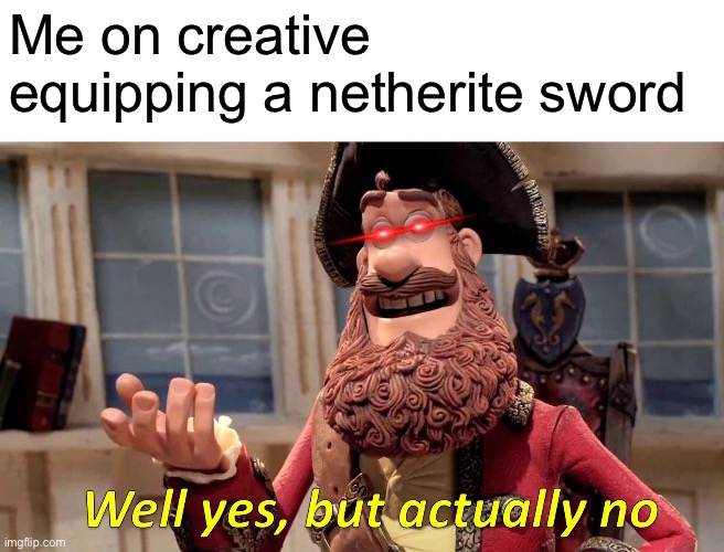 Well Yes, But Actually No Meme | Me on creative equipping a netherite sword | image tagged in memes,well yes but actually no | made w/ Imgflip meme maker