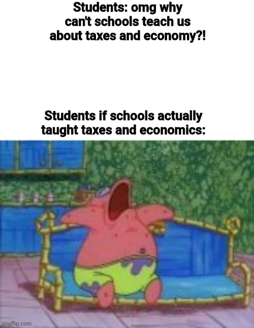 We can all relate | Students: omg why can't schools teach us about taxes and economy?! Students if schools actually taught taxes and economics: | image tagged in bored patrick,memes,funny,schools,taxes,spongebob | made w/ Imgflip meme maker