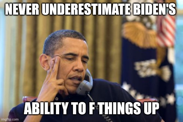 No I Can't Obama Meme | NEVER UNDERESTIMATE BIDEN'S ABILITY TO F THINGS UP | image tagged in memes,no i can't obama | made w/ Imgflip meme maker
