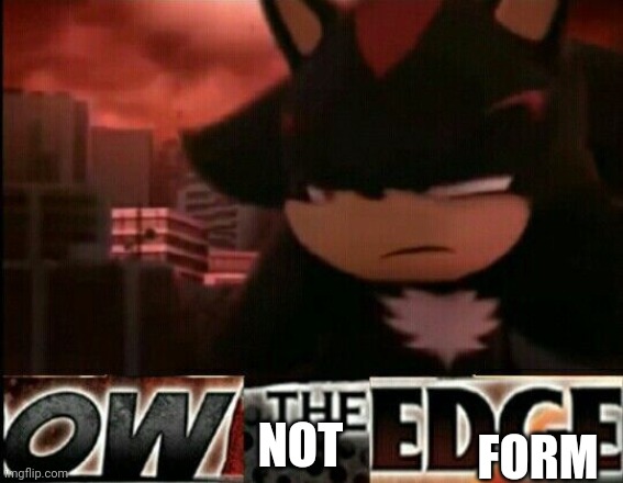 Ow The Edge | NOT FORM | image tagged in ow the edge | made w/ Imgflip meme maker