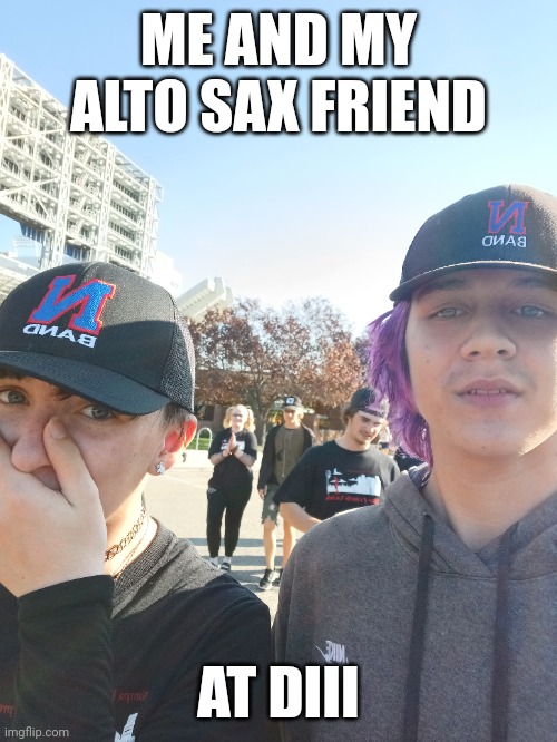 They did not want a picture taken of them, marching band :D | ME AND MY ALTO SAX FRIEND; AT DIII | image tagged in e | made w/ Imgflip meme maker