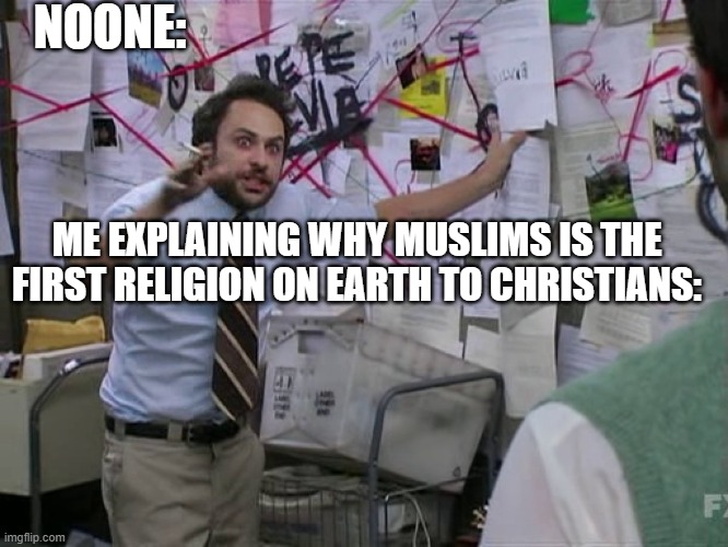 for proof: adam is the 1st person on the planet, HE WAS MUSLIM- *deep breath* | NOONE:; ME EXPLAINING WHY MUSLIMS IS THE FIRST RELIGION ON EARTH TO CHRISTIANS: | image tagged in charlie conspiracy always sunny in philidelphia | made w/ Imgflip meme maker