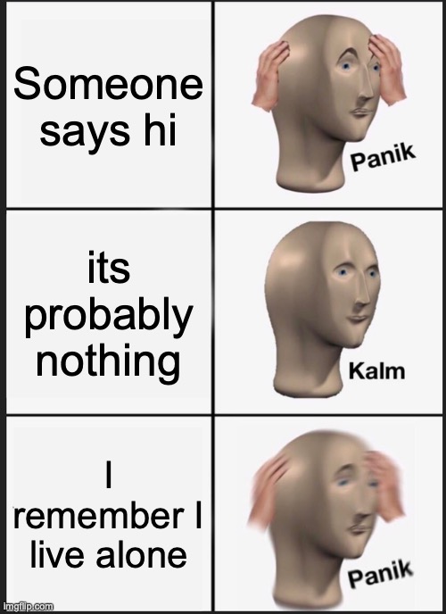 Panik Kalm Panik | Someone says hi; its probably nothing; I remember I live alone | image tagged in memes,panik kalm panik | made w/ Imgflip meme maker