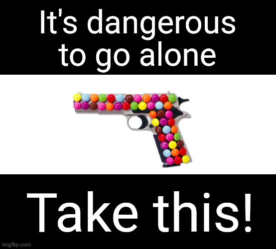 Good luck in the war of skittles | It's dangerous to go alone; Take this! | image tagged in candy gun | made w/ Imgflip meme maker