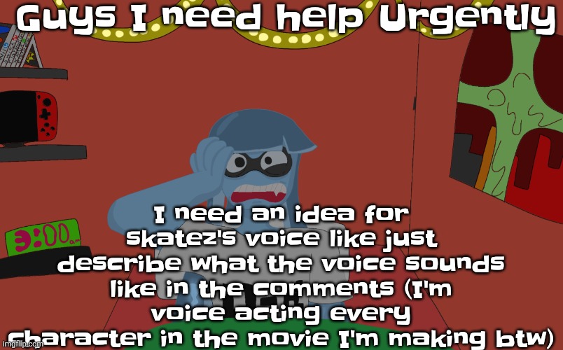 N aw I need idear 4 skateboards voic (please don't record yourself just comment the style of it) | Guys I need help Urgently; I need an idea for skatez's voice like just describe what the voice sounds like in the comments (I'm voice acting every character in the movie I'm making btw) | made w/ Imgflip meme maker