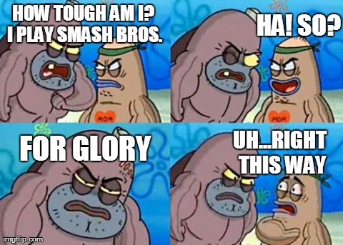 How tough am I? I play Smash Bros! | HOW TOUGH AM I? I PLAY SMASH BROS. HA! SO? FOR GLORY UH...RIGHT THIS WAY | image tagged in memes,how tough are you | made w/ Imgflip meme maker