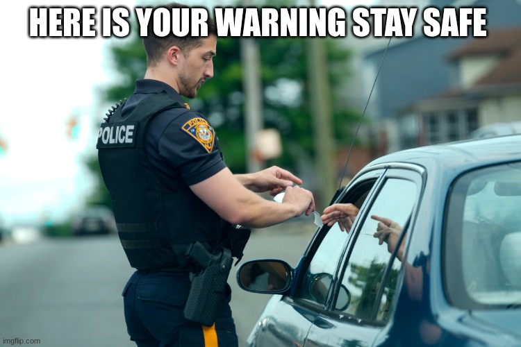police | HERE IS YOUR WARNING STAY SAFE | image tagged in police | made w/ Imgflip meme maker
