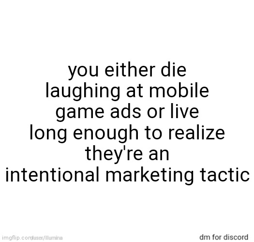 you either die laughing at mobile game ads or live long enough to realize they're an intentional marketing tactic | made w/ Imgflip meme maker