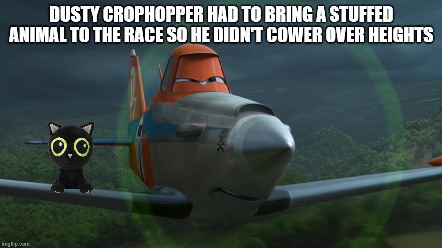 Dusty Crophopper | DUSTY CROPHOPPER HAD TO BRING A STUFFED ANIMAL TO THE RACE SO HE DIDN'T COWER OVER HEIGHTS | image tagged in dusty crophopper | made w/ Imgflip meme maker