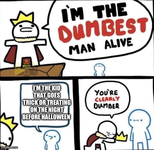 That one kid | I’M THE KID THAT GOES TRICK OR TREATING ON THE NIGHT BEFORE HALLOWEEN | image tagged in dumbest man alive blank | made w/ Imgflip meme maker