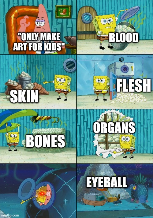 fr ☠︎ | BLOOD; "ONLY MAKE ART FOR KIDS"; FLESH; SKIN; ORGANS; BONES; EYEBALL | image tagged in spongebob shows patrick garbage | made w/ Imgflip meme maker