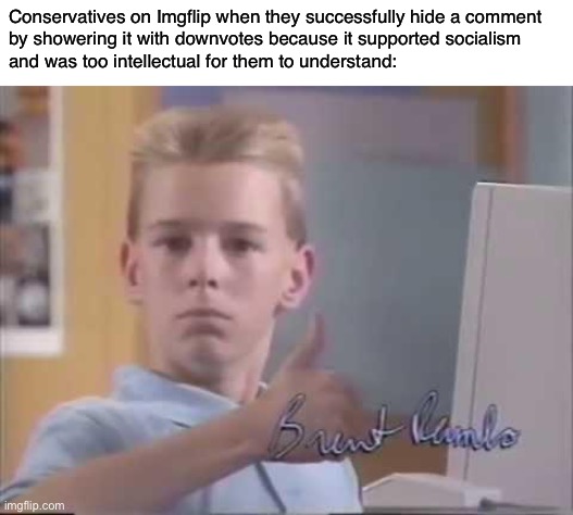 Conservatives on Imgflip | Conservatives on Imgflip when they successfully hide a comment
by showering it with downvotes because it supported socialism
and was too intellectual for them to understand: | image tagged in brent rambo,imgflip,conservative logic,conservatives,socialism,communism | made w/ Imgflip meme maker