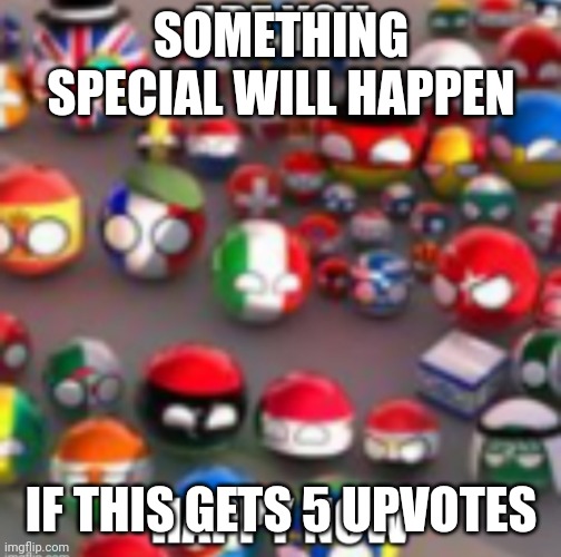 Countryballs | SOMETHING SPECIAL WILL HAPPEN; IF THIS GETS 5 UPVOTES | image tagged in countryballs | made w/ Imgflip meme maker