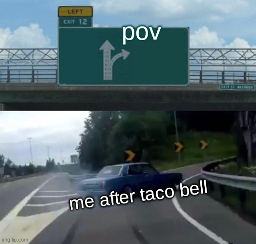 Left Exit 12 Off Ramp Meme | pov; me after taco bell | image tagged in memes,left exit 12 off ramp | made w/ Imgflip meme maker