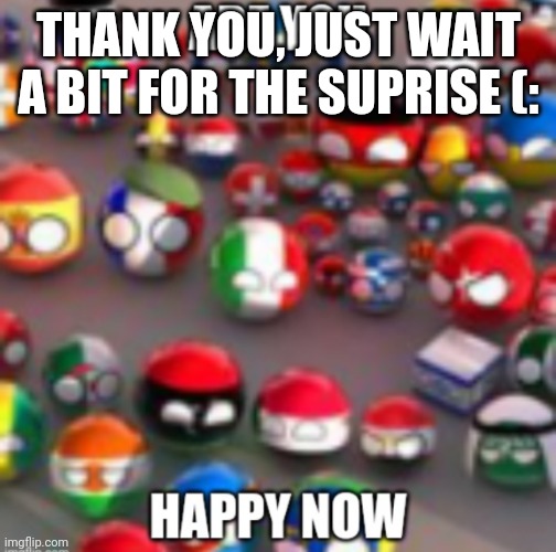 Countryballs | THANK YOU, JUST WAIT A BIT FOR THE SUPRISE (: | image tagged in countryballs | made w/ Imgflip meme maker