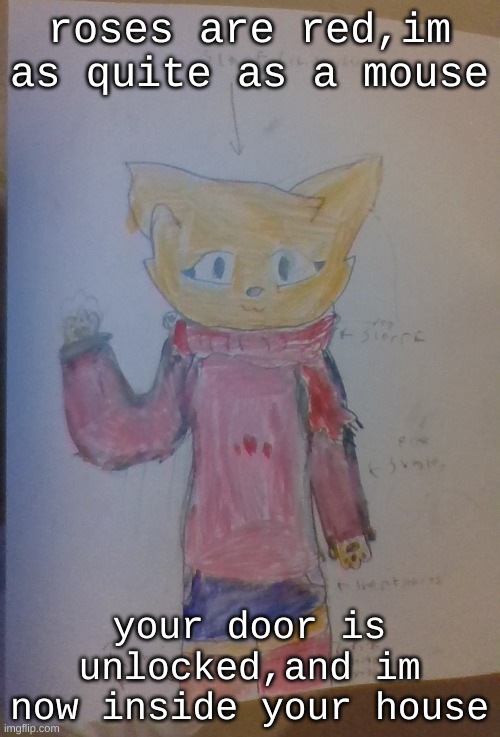 Scarf (Alt Casual Outfit) (Drawn By Scarf) | roses are red,im as quite as a mouse; your door is unlocked,and im now inside your house | image tagged in scarf alt casual outfit drawn by scarf | made w/ Imgflip meme maker