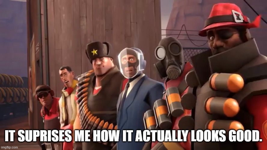 TF2 shocked | IT SUPRISES ME HOW IT ACTUALLY LOOKS GOOD. | image tagged in tf2 shocked | made w/ Imgflip meme maker