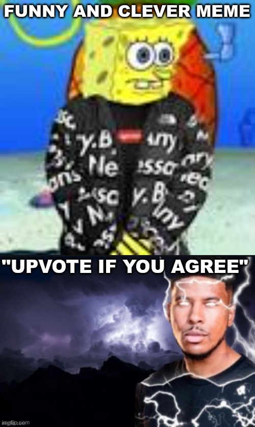 upvote if you agree /j | FUNNY AND CLEVER MEME; "UPVOTE IF YOU AGREE" | image tagged in spongebob drip,funny lightning man | made w/ Imgflip meme maker