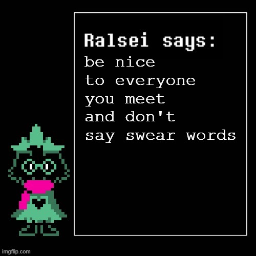 Ralsei's Message | be nice to everyone you meet and don't say swear words | image tagged in ralsei says | made w/ Imgflip meme maker