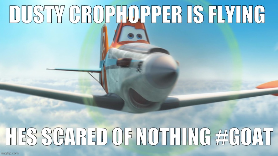 du | DUSTY CROPHOPPER IS FLYING; HES SCARED OF NOTHING #GOAT | image tagged in dusty crophopper | made w/ Imgflip meme maker