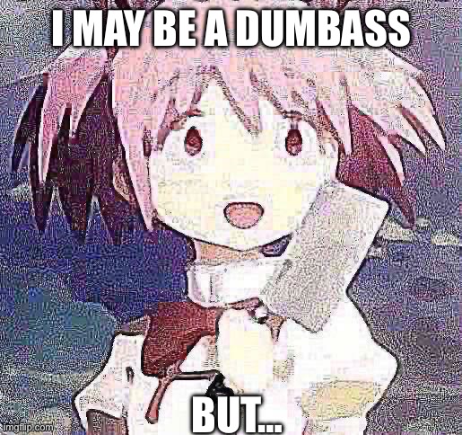 I MAY BE A DUMBASS; BUT… | image tagged in but,dumb,dumbass,puella magi madoka magica,anime,shitpost | made w/ Imgflip meme maker