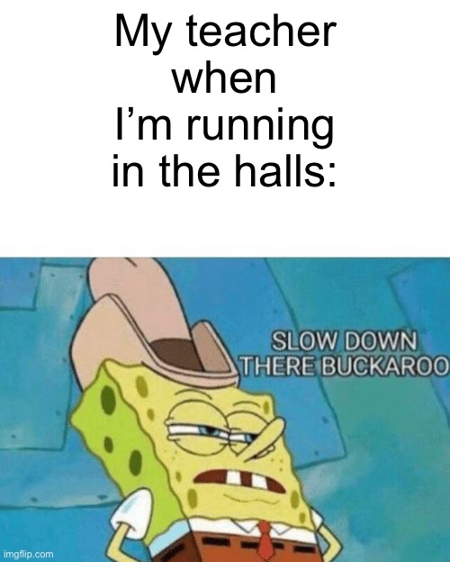This is my language arts teacher this year being a KAREN. None of my other teachers care! | My teacher when I’m running in the halls: | image tagged in slow down there buckaroo | made w/ Imgflip meme maker