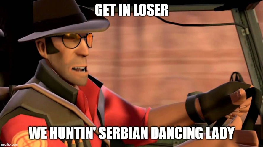 Best bring a weapon | GET IN LOSER; WE HUNTIN' SERBIAN DANCING LADY | image tagged in tf2 sniper driving,serbia,dancing,creepypasta,hunting | made w/ Imgflip meme maker