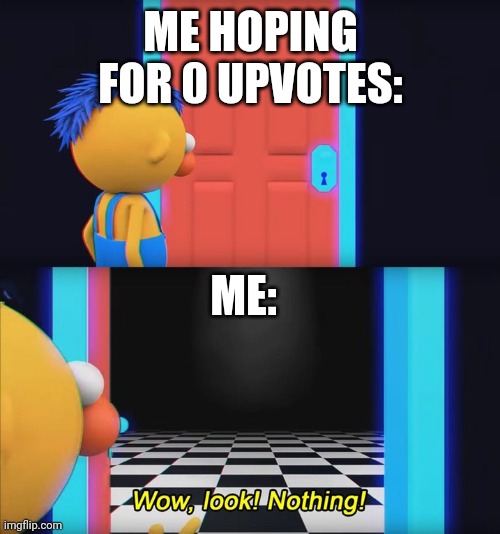 Wow, look! Nothing! | ME HOPING FOR 0 UPVOTES: ME: | image tagged in wow look nothing | made w/ Imgflip meme maker