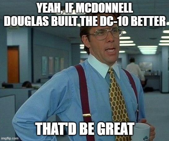 That Would Be Great | YEAH, IF MCDONNELL DOUGLAS BUILT THE DC-10 BETTER; THAT'D BE GREAT | image tagged in memes,that would be great | made w/ Imgflip meme maker