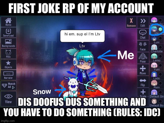 Yeah | FIRST JOKE RP OF MY ACCOUNT; DIS DOOFUS DUS SOMETHING AND YOU HAVE TO DO SOMETHING (RULES: IDC) | image tagged in my character | made w/ Imgflip meme maker