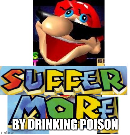 SUFFER MORE! | BY DRINKING POISON | image tagged in suffer more | made w/ Imgflip meme maker