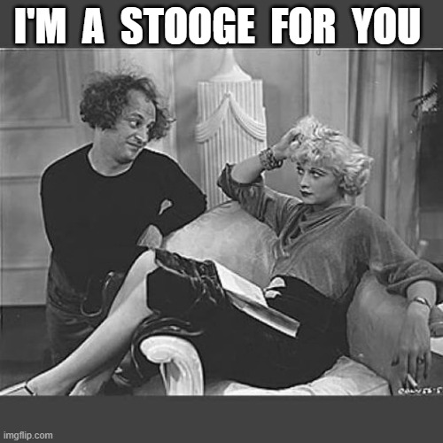 Stooge for you | I'M  A  STOOGE  FOR  YOU | image tagged in three stooges | made w/ Imgflip meme maker