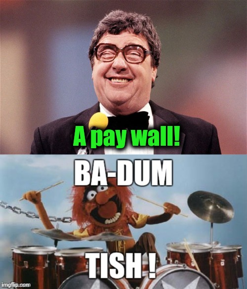 A pay wall! | image tagged in the intellectual comedian,rimshot | made w/ Imgflip meme maker