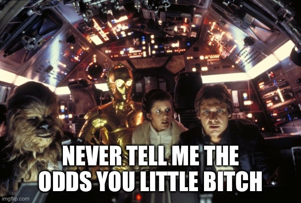 han solo never tell me the odds | NEVER TELL ME THE ODDS YOU LITTLE BITCH | image tagged in han solo never tell me the odds | made w/ Imgflip meme maker