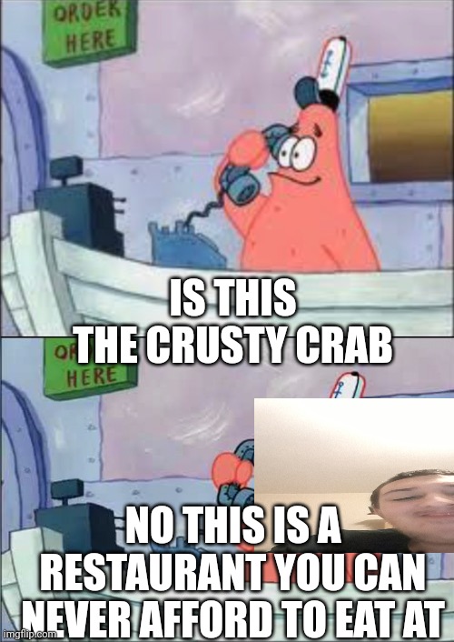 No this is patrick | IS THIS THE CRUSTY CRAB; NO THIS IS A RESTAURANT YOU CAN NEVER AFFORD TO EAT AT | image tagged in no this is patrick | made w/ Imgflip meme maker