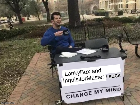 Fixed that image | LankyBox and InquisitorMaster | image tagged in change my mind | made w/ Imgflip meme maker