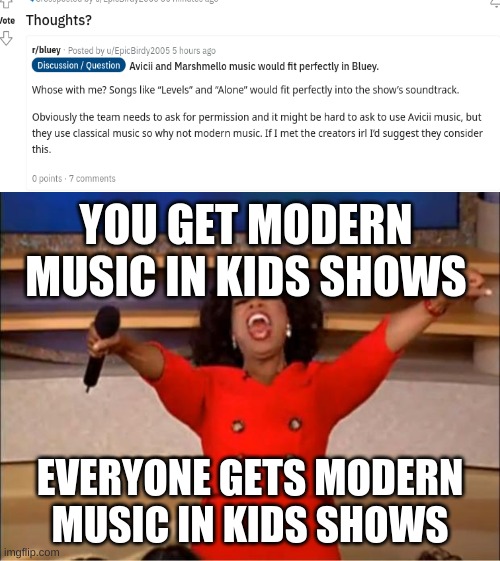 the future of kids entertainment. | YOU GET MODERN MUSIC IN KIDS SHOWS; EVERYONE GETS MODERN MUSIC IN KIDS SHOWS | image tagged in memes,oprah you get a,funny memes,bluey,kids shows,funny | made w/ Imgflip meme maker