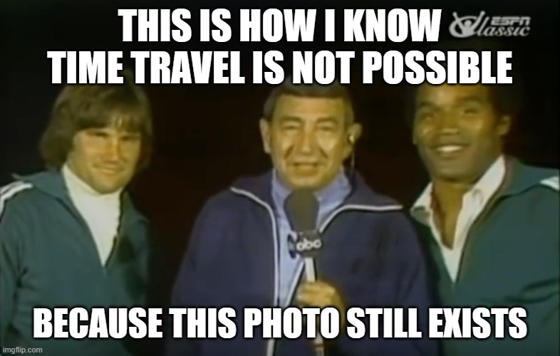 Bruce Jenner and O.J. Simpson with Howad Cosell | THIS IS HOW I KNOW TIME TRAVEL IS NOT POSSIBLE; BECAUSE THIS PHOTO STILL EXISTS | image tagged in oj simpson,bruce jenner | made w/ Imgflip meme maker