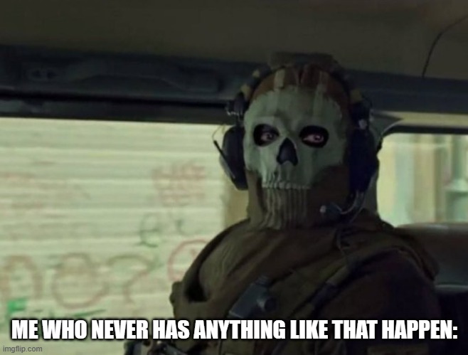 Ghost stare | ME WHO NEVER HAS ANYTHING LIKE THAT HAPPEN: | image tagged in ghost stare | made w/ Imgflip meme maker