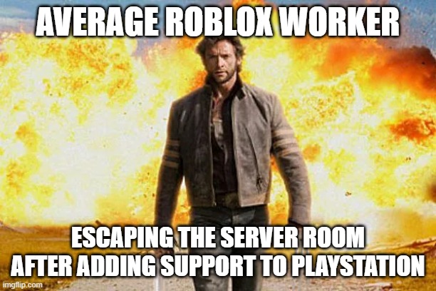 Roblox | AVERAGE ROBLOX WORKER; ESCAPING THE SERVER ROOM AFTER ADDING SUPPORT TO PLAYSTATION | image tagged in wolverine walking away from an explosion | made w/ Imgflip meme maker