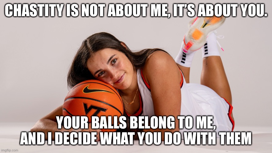 Georgia Amoore: Ball Player | CHASTITY IS NOT ABOUT ME, IT’S ABOUT YOU. YOUR BALLS BELONG TO ME, AND I DECIDE WHAT YOU DO WITH THEM | image tagged in georgia amoore | made w/ Imgflip meme maker