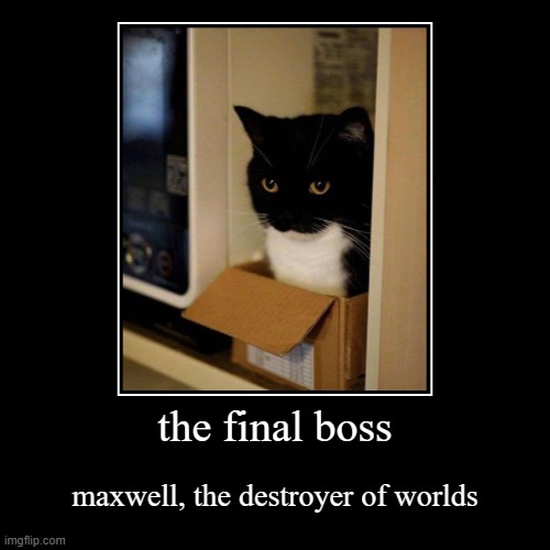the final boss | maxwell, the destroyer of worlds | image tagged in funny,demotivationals | made w/ Imgflip demotivational maker