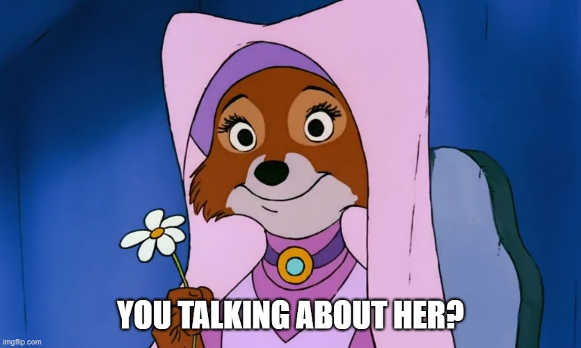 Maid Marian From Robin Hood | YOU TALKING ABOUT HER? | image tagged in maid marian from robin hood | made w/ Imgflip meme maker