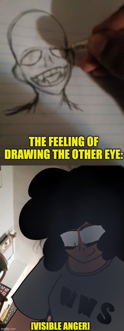 Help me | THE FEELING OF DRAWING THE OTHER EYE:; [VISIBLE ANGER] | made w/ Imgflip meme maker