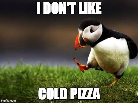Unpopular Opinion Puffin | I DON'T LIKE COLD PIZZA | image tagged in memes,unpopular opinion puffin,AdviceAnimals | made w/ Imgflip meme maker