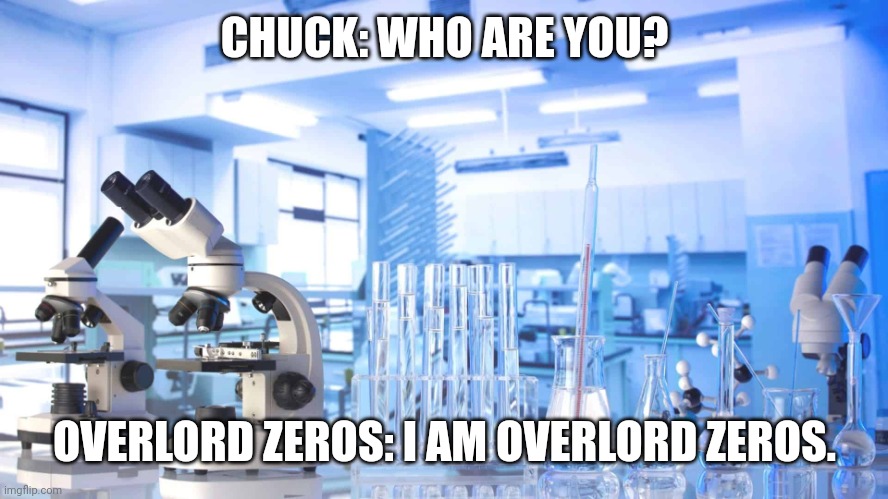 Meet Overlord Zeros | CHUCK: WHO ARE YOU? OVERLORD ZEROS: I AM OVERLORD ZEROS. | image tagged in laboratory | made w/ Imgflip meme maker