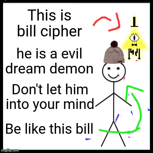 Which bill is which | This is bill cipher; he is a evil dream demon; Don't let him into your mind; Be like this bill | image tagged in memes,be like bill | made w/ Imgflip meme maker